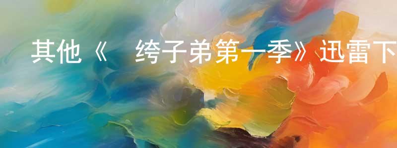 陳富霞的動漫綜藝大全,其他《紈绔子弟第一季》迅雷下載/在線觀看/百度云-犯罪/歷史載-美劇天堂
